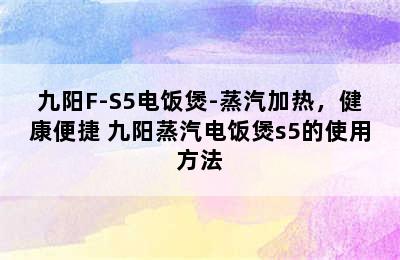 九阳F-S5电饭煲-蒸汽加热，健康便捷 九阳蒸汽电饭煲s5的使用方法